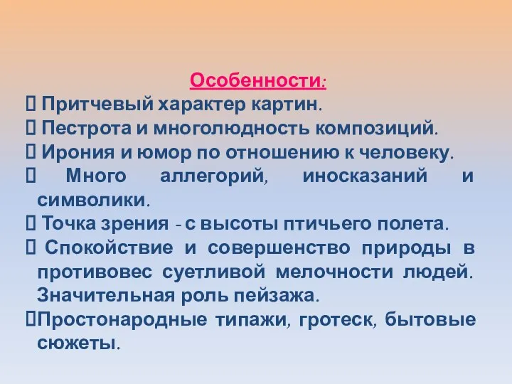 Особенности: Притчевый характер картин. Пестрота и многолюдность композиций. Ирония и