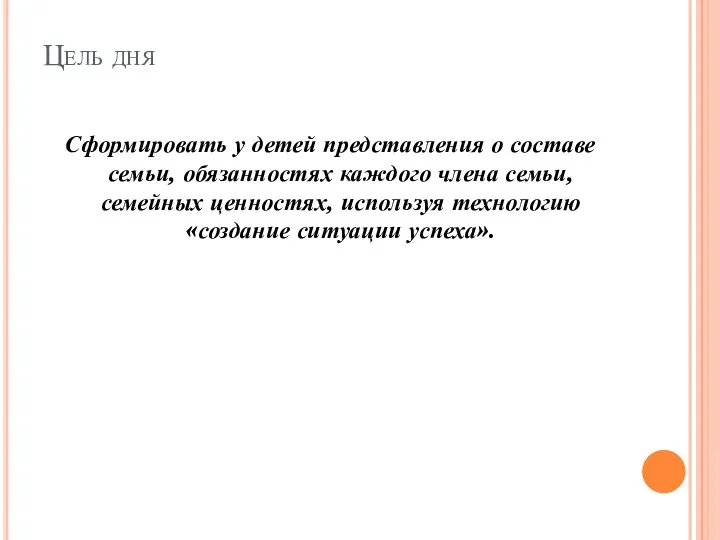 Цель дня Сформировать у детей представления о составе семьи, обязанностях