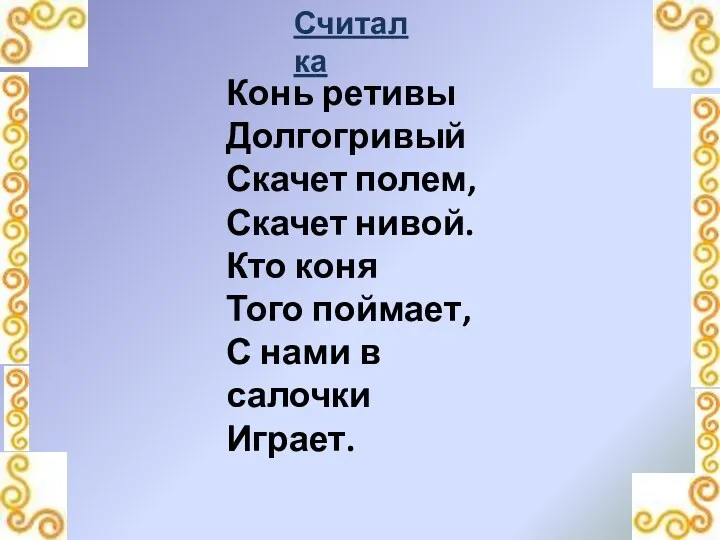 Считалка Конь ретивы Долгогривый Скачет полем, Скачет нивой. Кто коня Того поймает, С