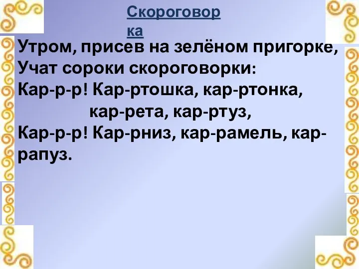 Скороговорка Утром, присев на зелёном пригорке, Учат сороки скороговорки: Кар-р-р! Кар-ртошка, кар-ртонка, кар-рета,