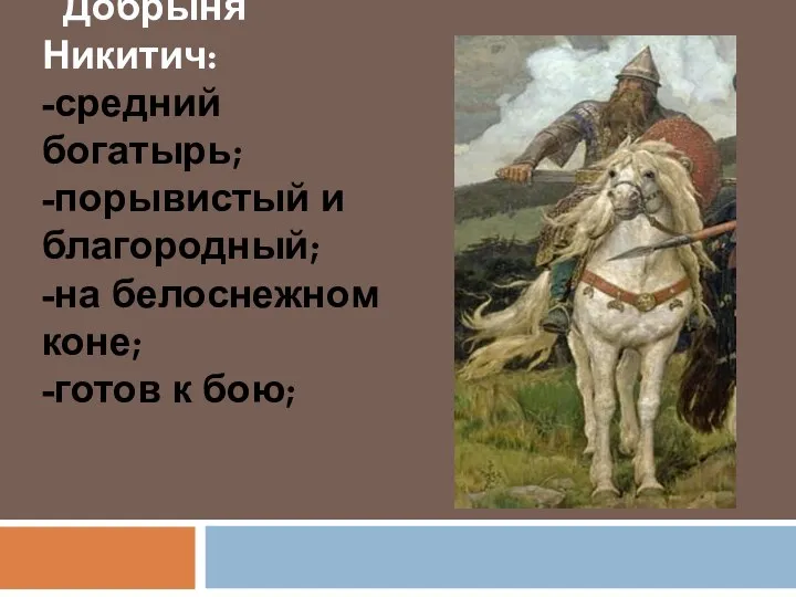 Добрыня Никитич: -средний богатырь; -порывистый и благородный; -на белоснежном коне; -готов к бою;