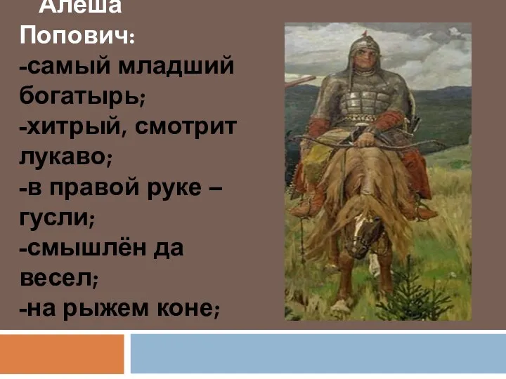 Алёша Попович: -самый младший богатырь; -хитрый, смотрит лукаво; -в правой руке – гусли;