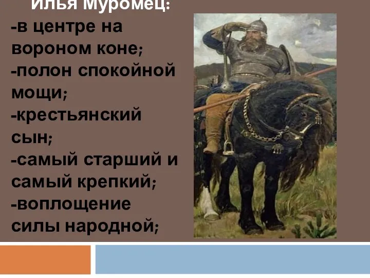 Илья Муромец: -в центре на вороном коне; -полон спокойной мощи; -крестьянский сын; -самый