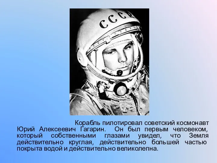 Корабль пилотировал советский космонавт Юрий Алексеевич Гагарин. Он был первым человеком, который собственными