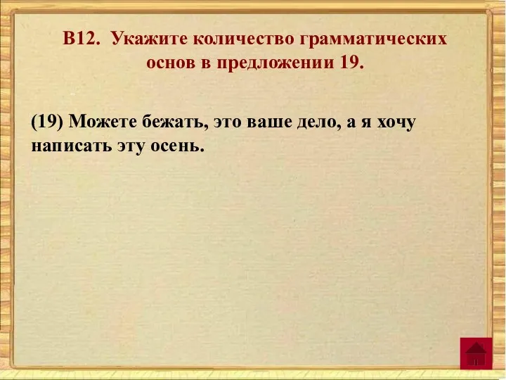 В12. Укажите количество грамматических основ в предложении 19. (19) Можете