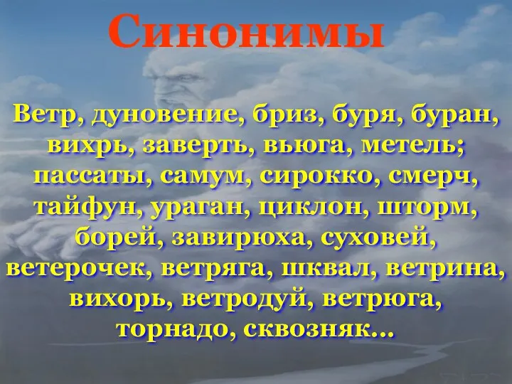 Синонимы Ветр, дуновение, бриз, буря, буран, вихрь, заверть, вьюга, метель;