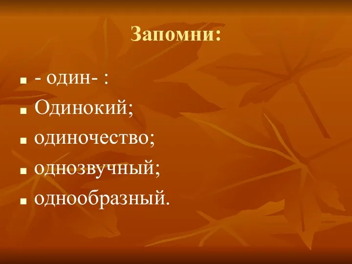 Запомни: - один- : Одинокий; одиночество; однозвучный; однообразный.