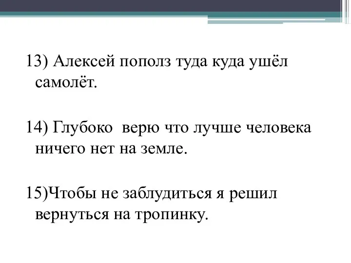 13) Алексей пополз туда куда ушёл самолёт. 14) Глубоко верю что лучше человека