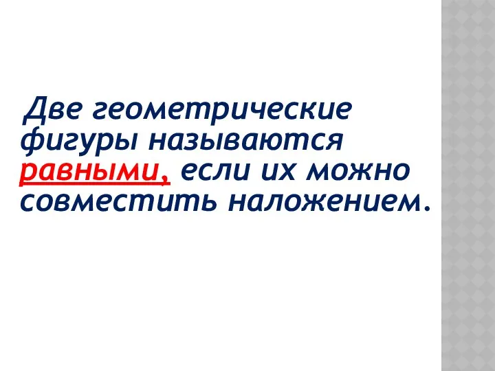 Две геометрические фигуры называются равными, если их можно совместить наложением.