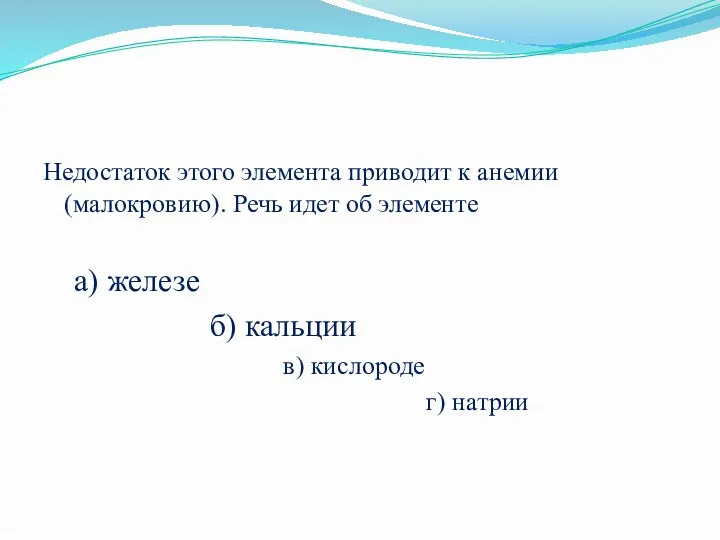 Недостаток этого элемента приводит к анемии (малокровию). Речь идет об элементе а) железе