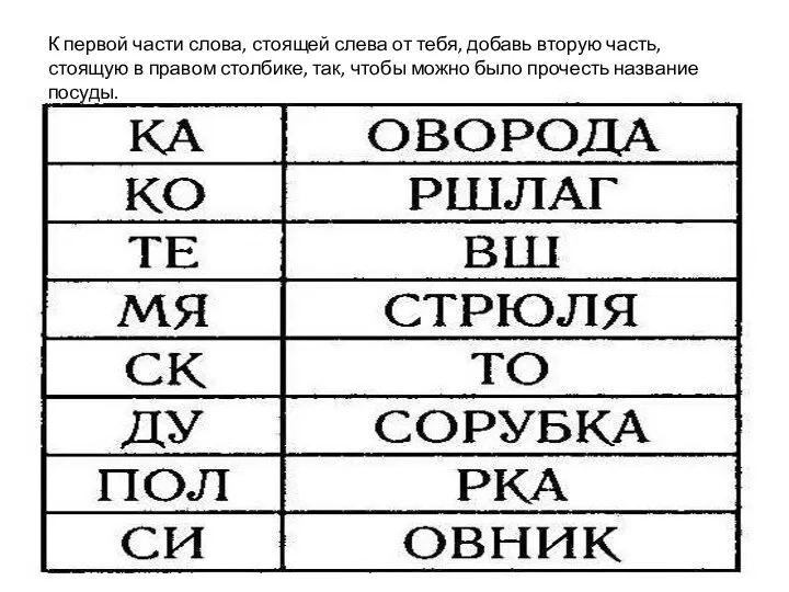 К первой части слова, стоящей слева от тебя, добавь вторую часть, стоящую в