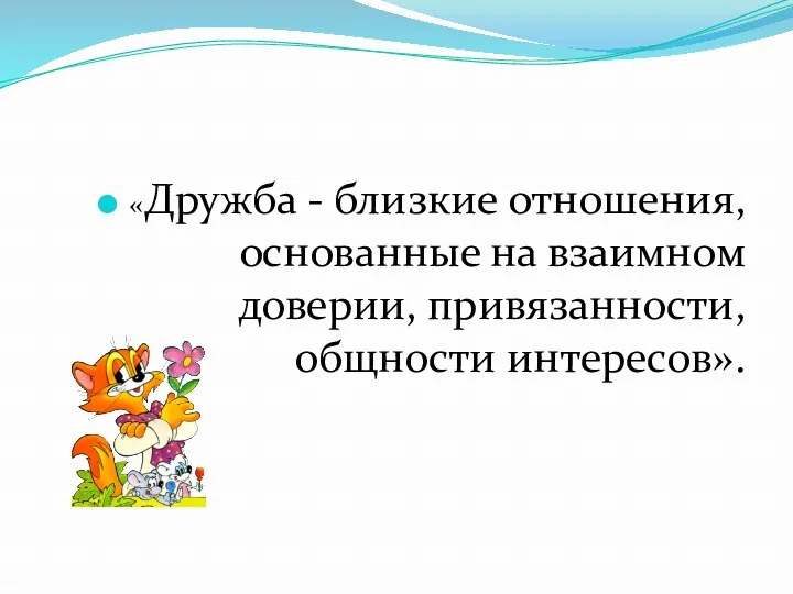 «Дружба - близкие отношения, основанные на взаимном доверии, привязанности, общности интересов».