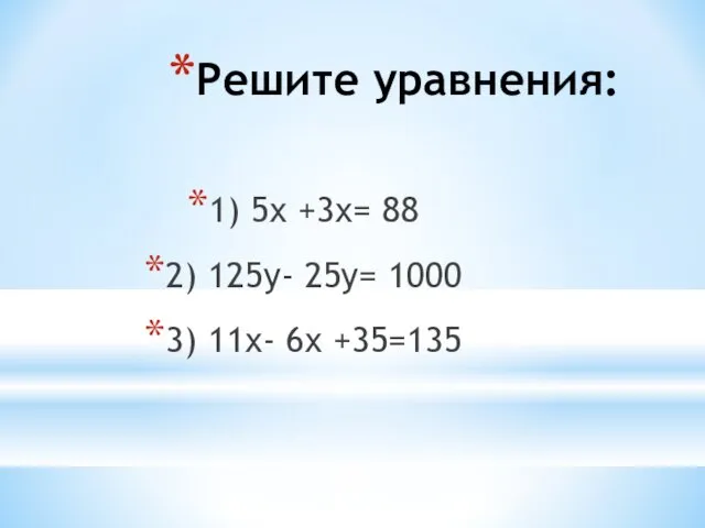 Решите уравнения: 1) 5х +3х= 88 2) 125у- 25у= 1000 3) 11х- 6х +35=135