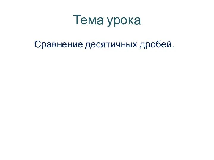 Тема урока Сравнение десятичных дробей.