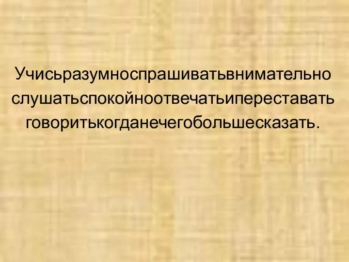 Учисьразумноспрашиватьвнимательно слушатьспокойноотвечатьипереставать говоритькогданечегобольшесказать.