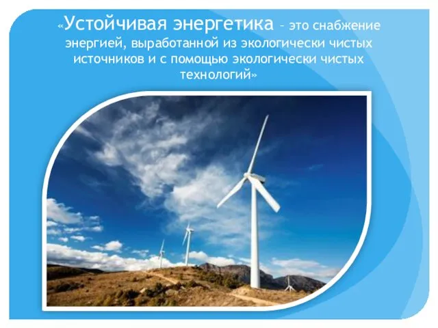 «Устойчивая энергетика – это снабжение энергией, выработанной из экологически чистых