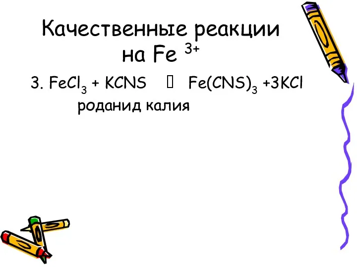 Качественные реакции на Fe 3+ 3. FeCl3 + KCNS ? Fe(CNS)3 +3KCl роданид калия