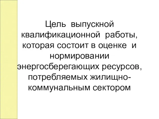 Цель выпускной квалификационной работы, которая состоит в оценке и нормировании энергосберегающих ресурсов, потребляемых жилищно-коммунальным сектором