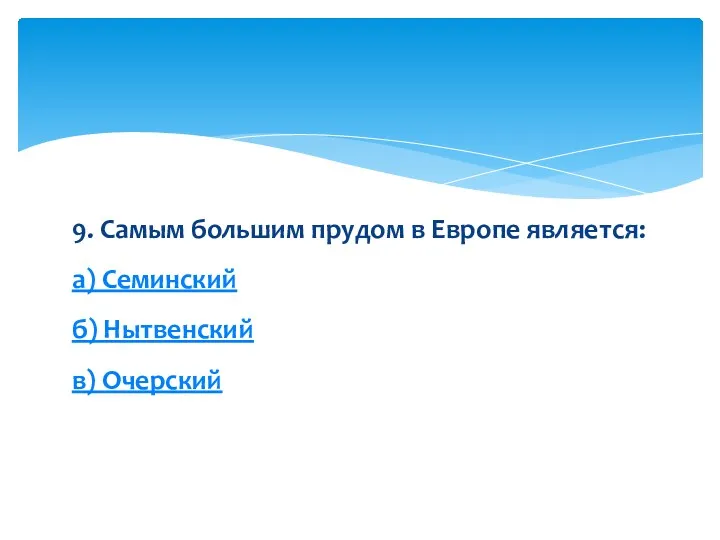 9. Самым большим прудом в Европе является: а) Семинский б) Нытвенский в) Очерский