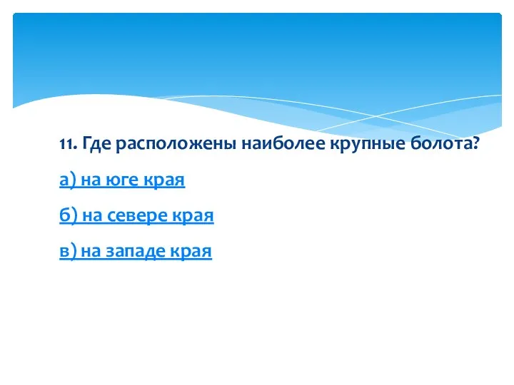 11. Где расположены наиболее крупные болота? а) на юге края