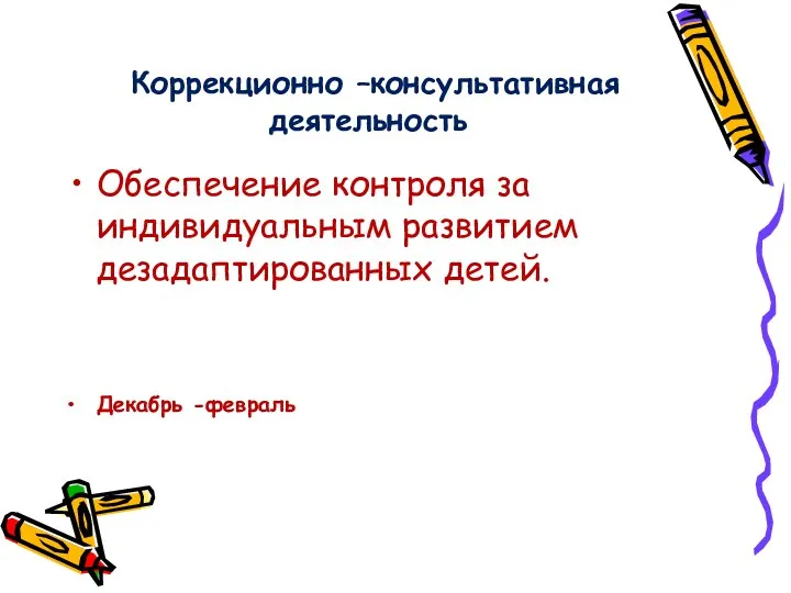 Коррекционно –консультативная деятельность Обеспечение контроля за индивидуальным развитием дезадаптированных детей. Декабрь -февраль