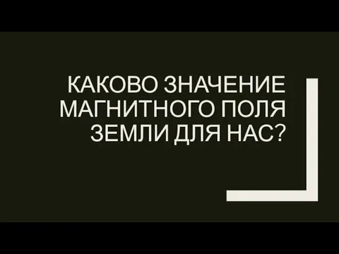 КАКОВО ЗНАЧЕНИЕ МАГНИТНОГО ПОЛЯ ЗЕМЛИ ДЛЯ НАС?