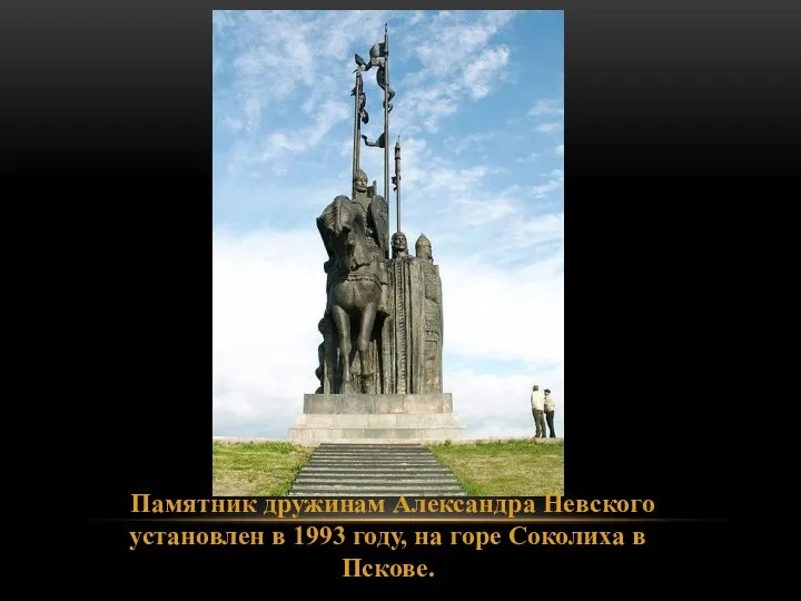 Памятник дружинам Александра Невского установлен в 1993 году, на горе Соколиха в Пскове.