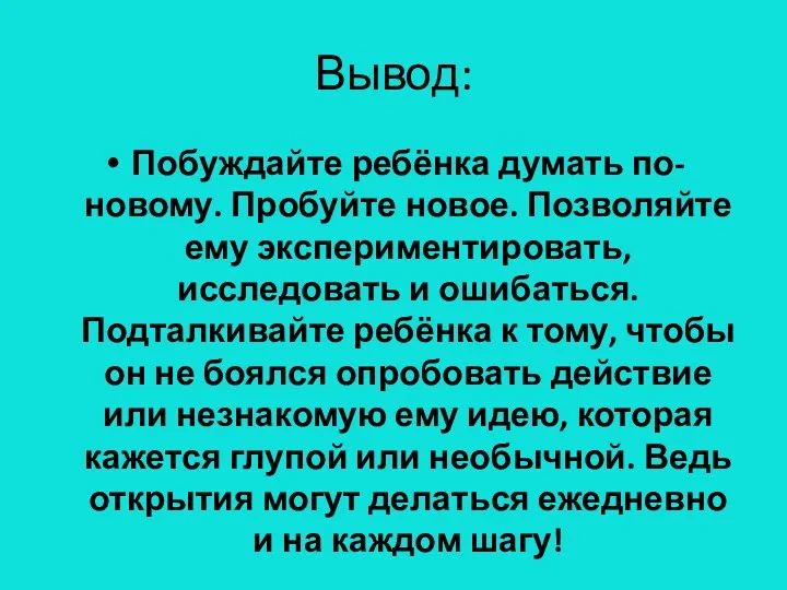 Вывод: Побуждайте ребёнка думать по- новому. Пробуйте новое. Позволяйте ему