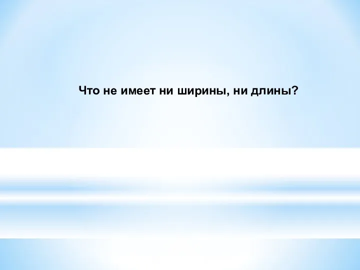 Что не имеет ни ширины, ни длины?