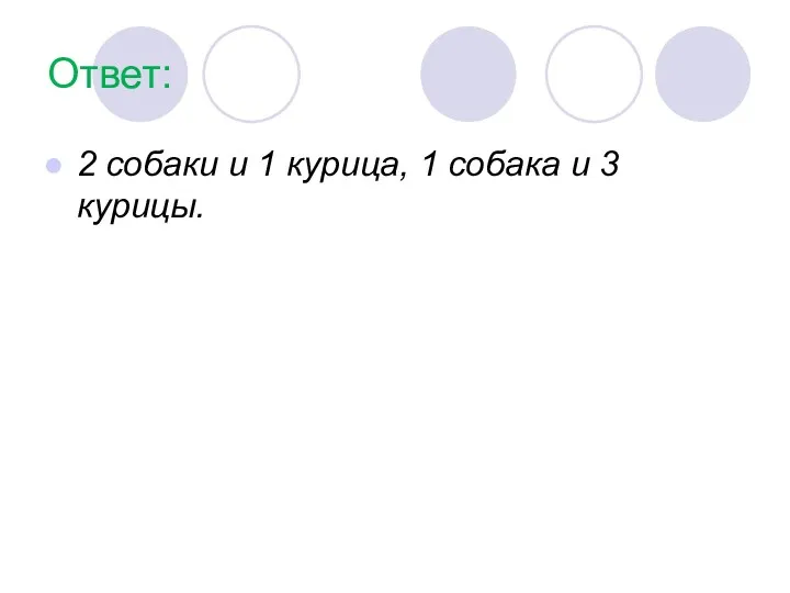 Ответ: 2 собаки и 1 курица, 1 собака и 3 курицы.