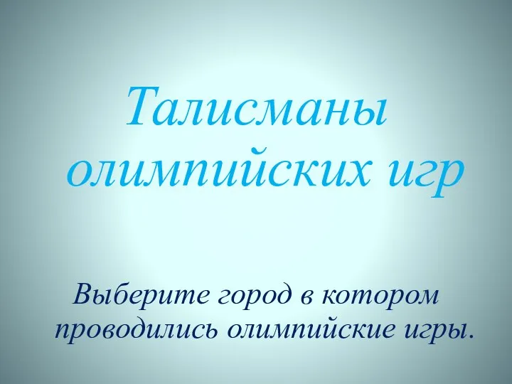 Талисманы олимпийских игр Выберите город в котором проводились олимпийские игры.