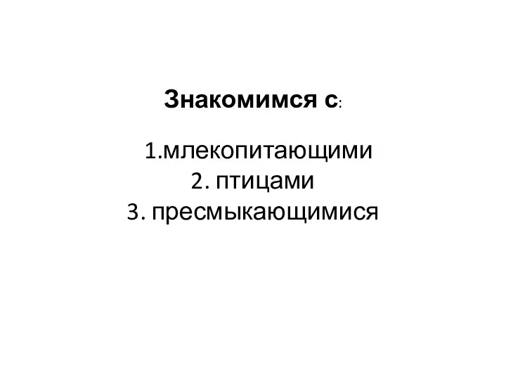 Знакомимся с: 1.млекопитающими 2. птицами 3. пресмыкающимися