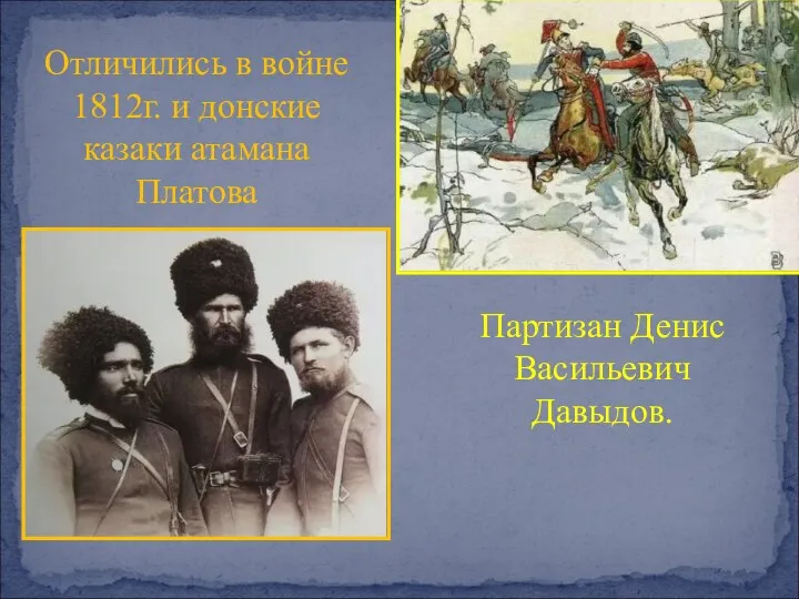 Отличились в войне 1812г. и донские казаки атамана Платова Партизан Денис Васильевич Давыдов.