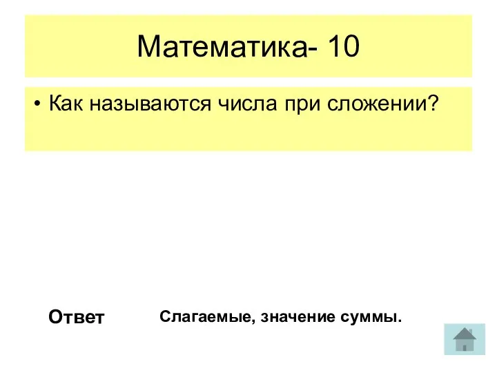 Математика- 10 Как называются числа при сложении? Ответ Слагаемые, значение суммы.