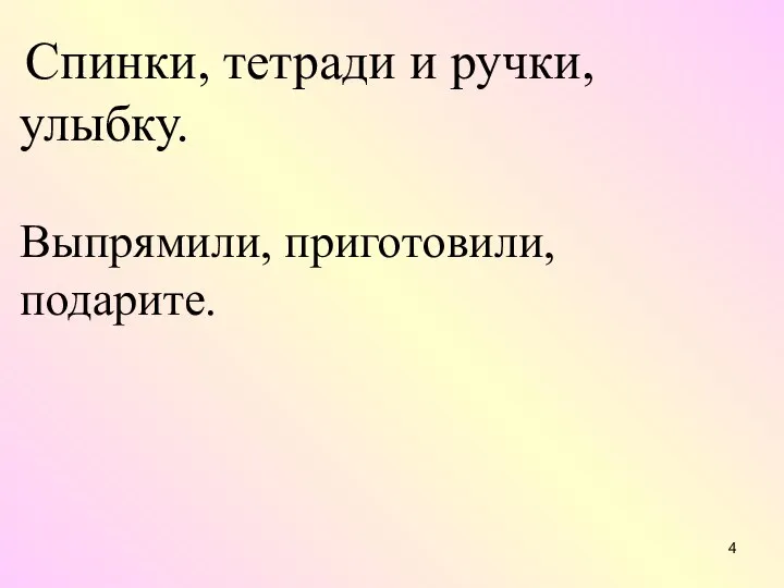 Спинки, тетради и ручки, улыбку. Выпрямили, приготовили, подарите.