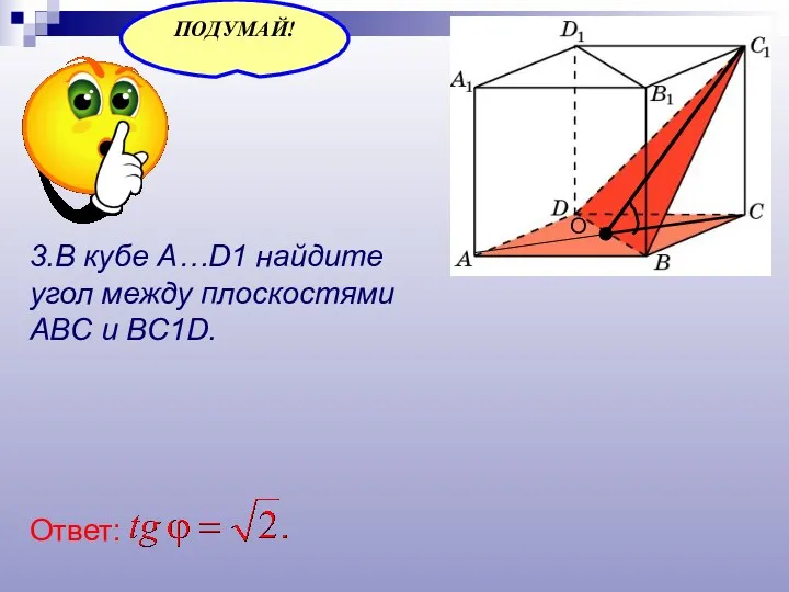 3.В кубе A…D1 найдите угол между плоскостями ABC и BC1D. Ответ: О