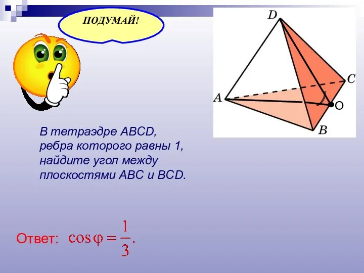 В тетраэдре ABCD, ребра которого равны 1, найдите угол между плоскостями ABC и BCD. О Ответ: