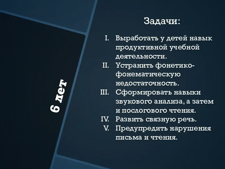 6 лет Задачи: Выработать у детей навык продуктивной учебной деятельности. Устранить фонетико-фонематическую недостаточность.