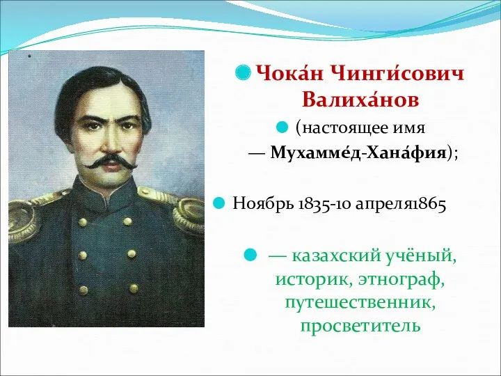 Чока́н Чинги́сович Валиха́нов (настоящее имя — Мухамме́д-Хана́фия); Ноябрь 1835-10 апреля1865