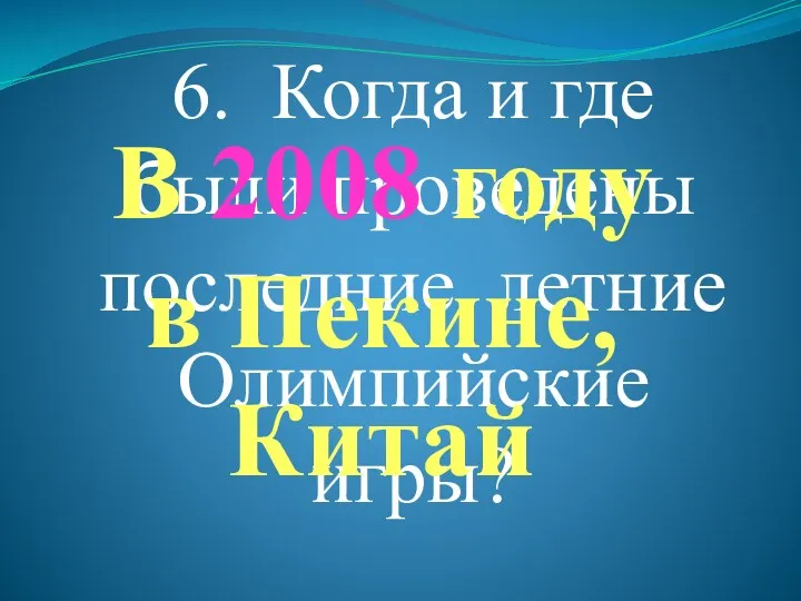 6. Когда и где были проведены последние летние Олимпийские игры? В 2008 году в Пекине, Китай