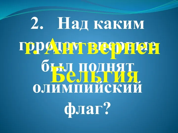 2. Над каким городом впервые был поднят олимпийский флаг? г. Антверпен Бельгия