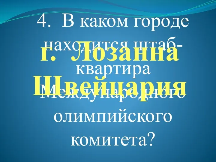 4. В каком городе находится штаб-квартира Международного олимпийского комитета? г. Лозанна Швейцария