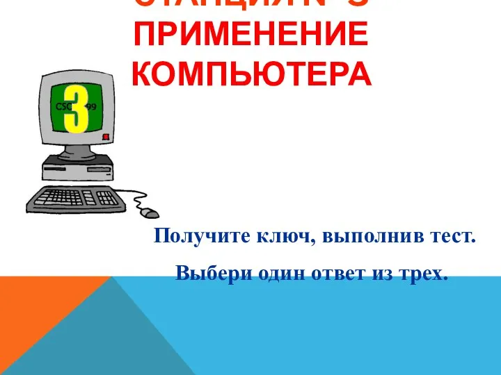 СТАНЦИЯ № 3 ПРИМЕНЕНИЕ КОМПЬЮТЕРА Получите ключ, выполнив тест. Выбери один ответ из трех.