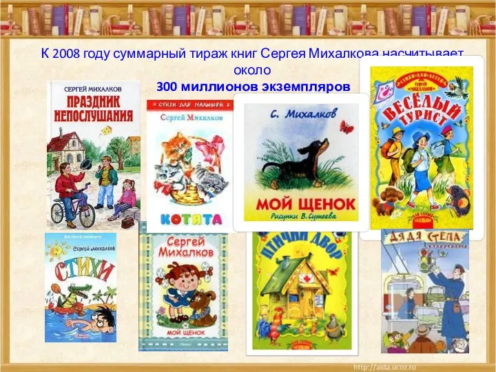 К 2008 году суммарный тираж книг Сергея Михалкова насчитывает около 300 миллионов экземпляров