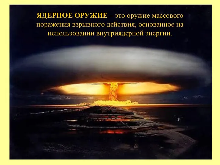 ЯДЕРНОЕ ОРУЖИЕ – это оружие массового поражения взрывного действия, основанное на использовании внутриядерной энергии.