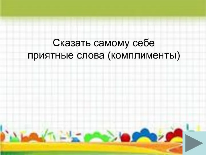 Сказать самому себе приятные слова (комплименты) Сказать самому себе приятные слова (комплименты)