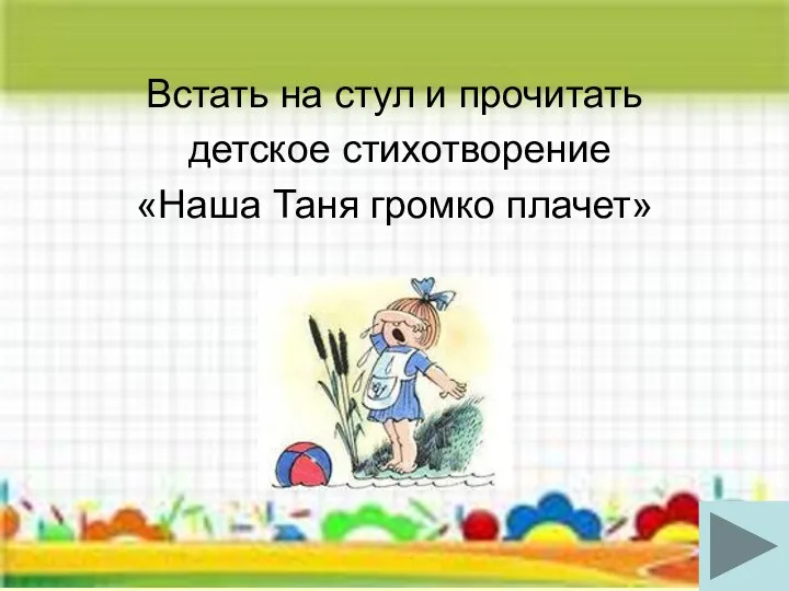 Встать на стул и прочитать детское стихотворение «Наша Таня громко плачет»