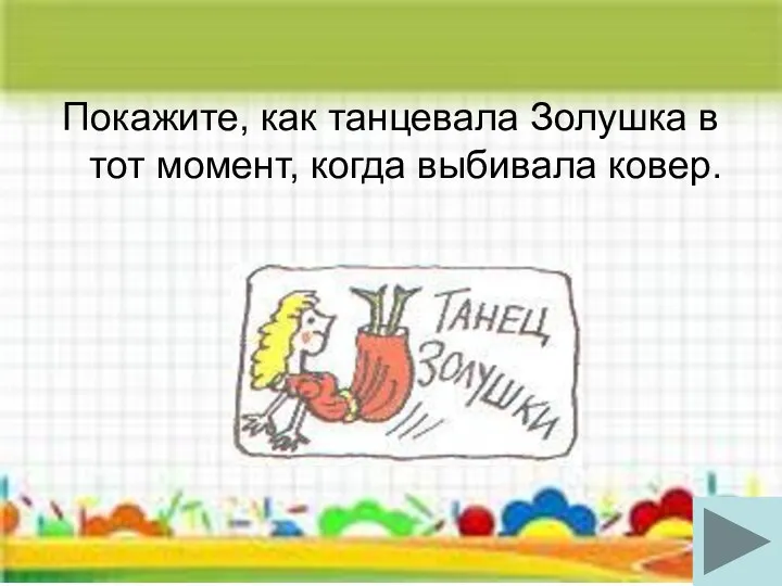 Покажите, как танцевала Золушка в тот момент, когда выбивала ковер.