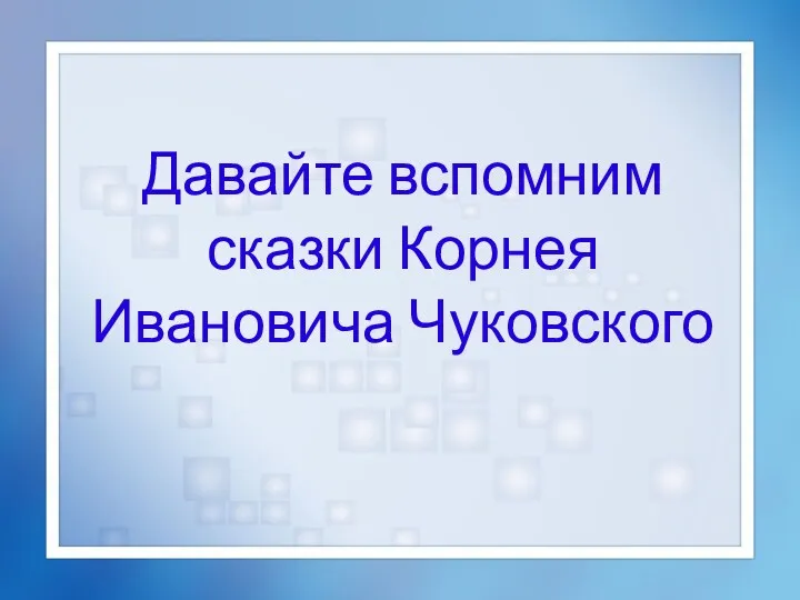 Давайте вспомним сказки Корнея Ивановича Чуковского