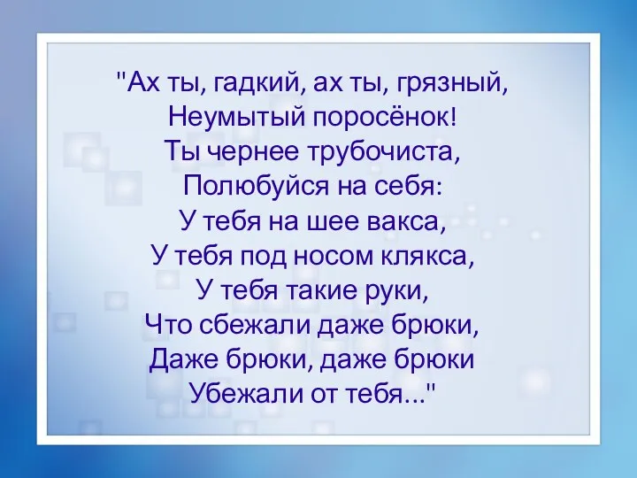 "Ах ты, гадкий, ах ты, грязный, Неумытый поросёнок! Ты чернее